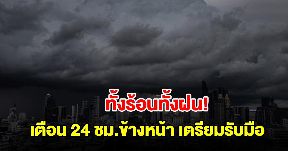 ทั้งร้อนทั้งฝน กรมอุตุฯ เตือน 24 ชม.ข้างหน้า พื้นที่เสี่ยงเตรียมรับมือ