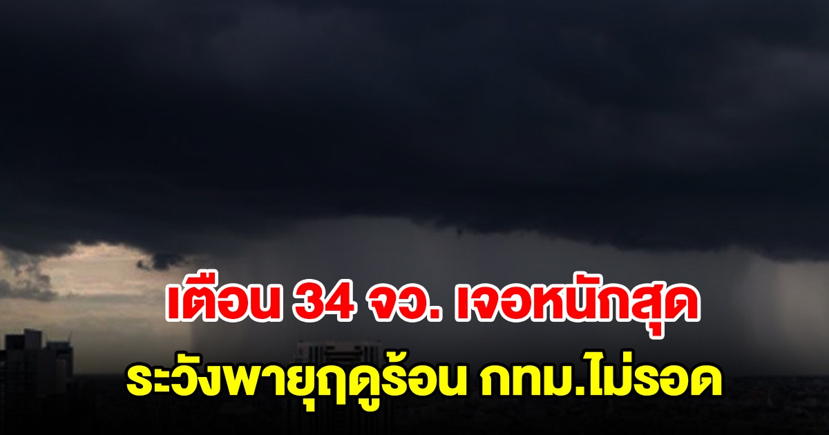 กรมอุตุฯ เตือน 34 จังหวัด เจอฝนฟ้าคะนอง ระวังพายุฤดูร้อน กทม.ไม่รอดโดนด้วย