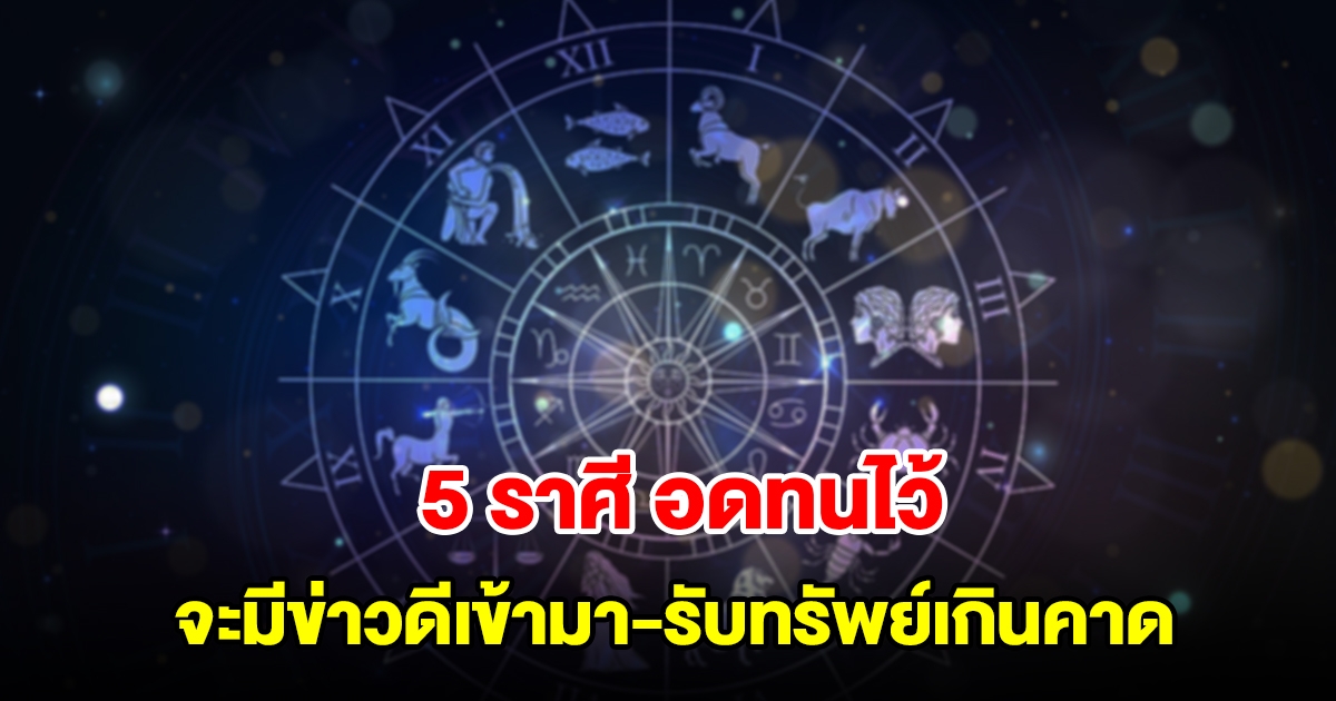5 ราศี อดทนไว้ จะมีข่าวดีเข้ามา ได้เงินเป็นกอบเป็นกำ รับทรัพย์เกินคาด