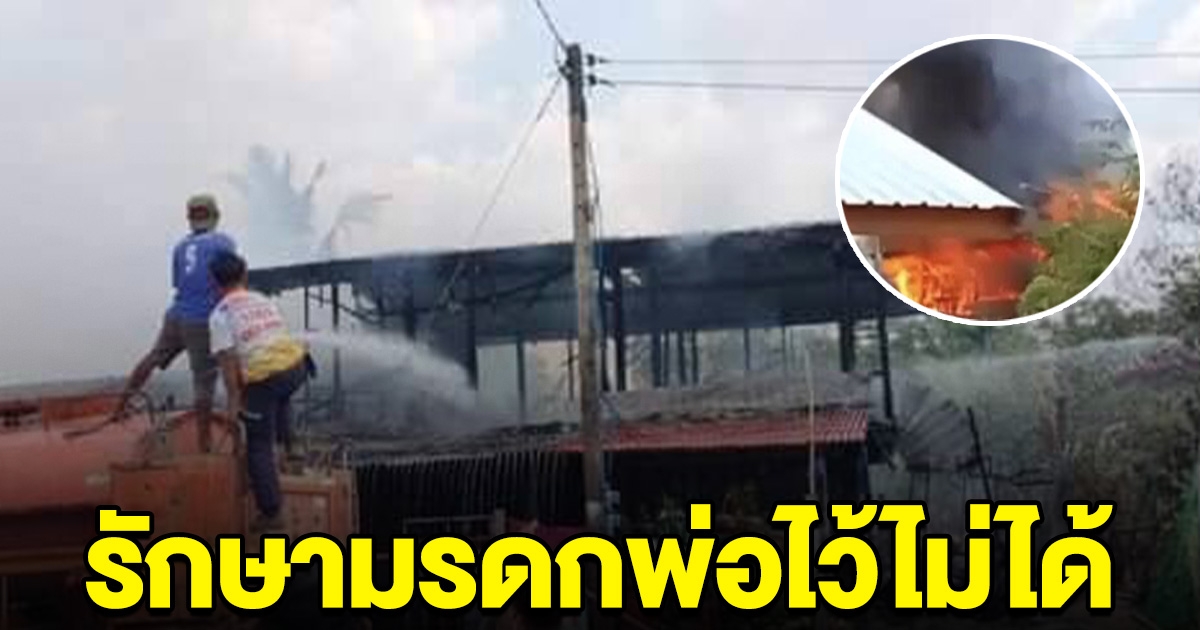เกิดเหตุเพลิงไหม้บ้าน เจ้าของร่ำไห้เสียใจ บอกรักษามรดกพ่อไว้ไม่ได้