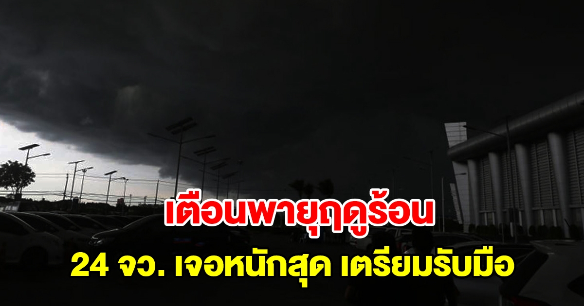 กรมอุตุฯ เตือนพายุฤดูร้อน 24 จังหวัด เตรียมรับมือฝนฟ้าคะนอง กทม.โดนด้วย