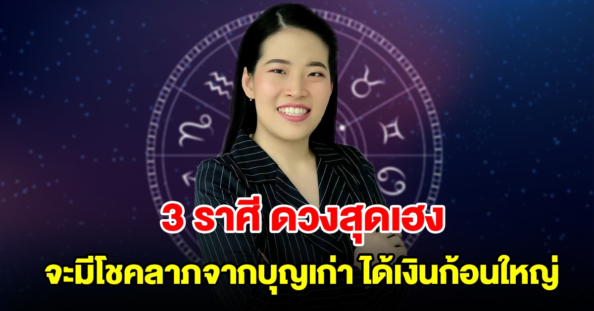 3 ราศี ดวงสุดเฮง จะมีโชคลาภจากบุญเก่า ได้เงินก้อนใหญ่แบบไม่คาดฝัน