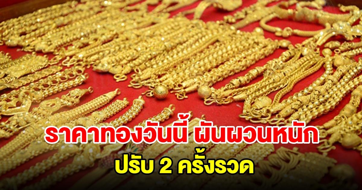 ราคาทองวันนี้ ผันผวนหนัก ปรับ 2 ครั้งรวด