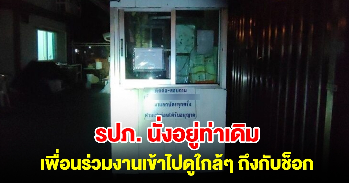 รปภ. นั่งอยู่ท่าเดิมในป้อมหน้าโรงงาน เพื่อนร่วมงานเข้าไปดูใกล้ๆ ถึงกับช็อก