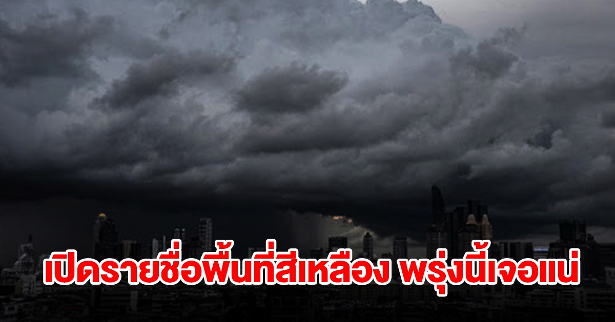 เปิดรายชื่อพื้นที่สีเหลือง พรุ่งนี้เจอฝนถล่มหนักเช็กเลย