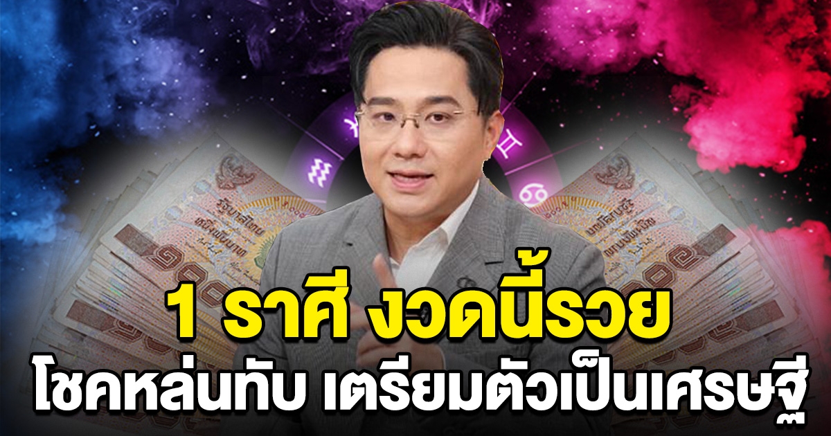 คอนเฟิร์มแล้ว 1 ราศี งวดนี้รวย โชคหล่นทับ เตรียมตัวเป็นเศรษฐี