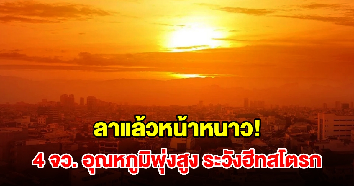 ลาแล้วหน้าหนาว! เปิดรายชื่อ 4 จังหวัด อากาศร้อนจัด อุณหภูมิพุ่งสูง เตือนระวังฮีทสโตรก