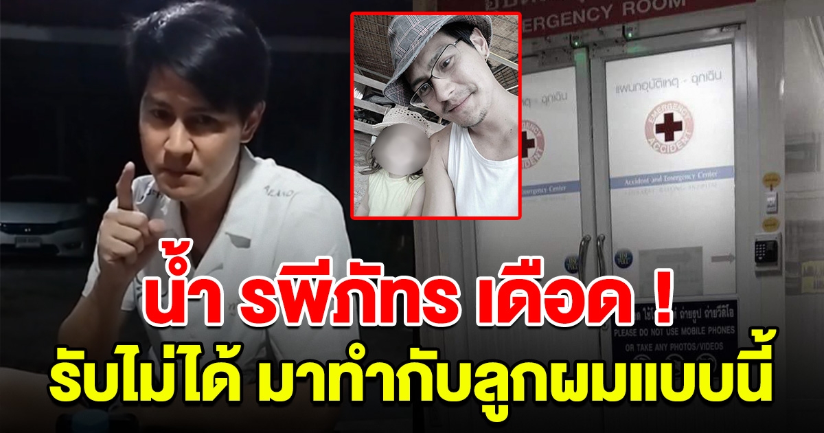 น้ำ รพีภัทร เดือดรับไม่ได้ มาทำกับลูกผมแบบนี้ เจอตัวเมื่อไหร่โดนแน่