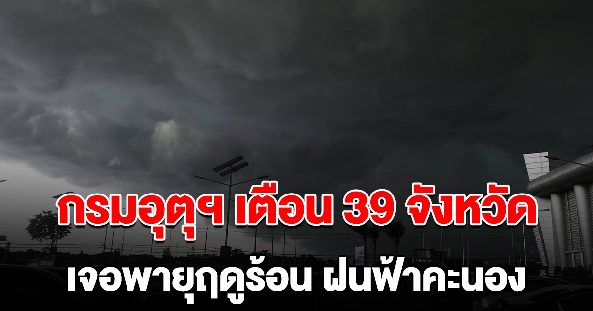 กรมอุตุฯเตือน 39 จังหวัด เตรียมรับมือ เจอพายุฤดูร้อน ฝนฟ้าคะนอง