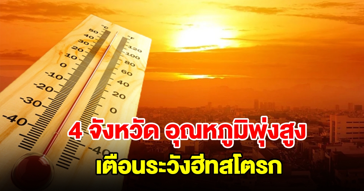 เปิดรายชื่อ 4 จังหวัด อากาศร้อนจัด อุณหภูมิพุ่งสูง เตือนระวังฮีทสโตรก