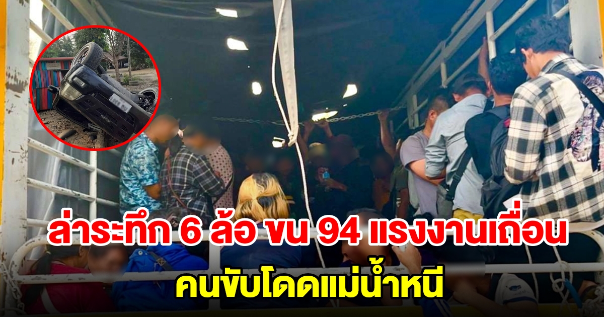 ล่าระทึก 6 ล้อ ขน 94 แรงงานเถื่อน คนขับโดดแม่น้ำหนี