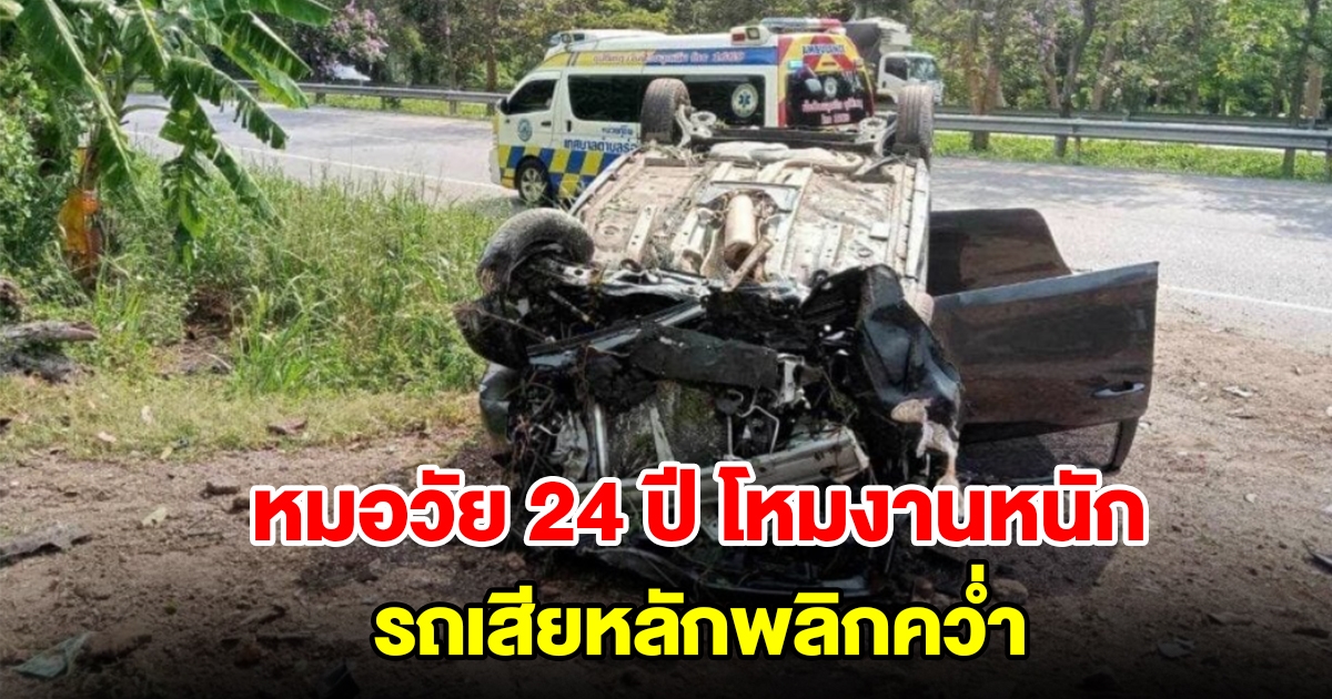 หมอวัย 24 ปี โหมงานหนักพักผ่อนน้อย ขับรถจะไปรับเวรต่อ หลับในรถเสียหลักพลิกคว่ำล้อชี้ฟ้า