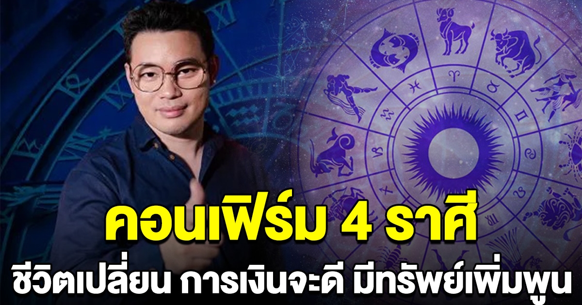 คอนเฟิร์ม 4 ราศี ชีวิตเปลี่ยนแปลง การเงินจะดี มีทรัพย์เพิ่มพูน