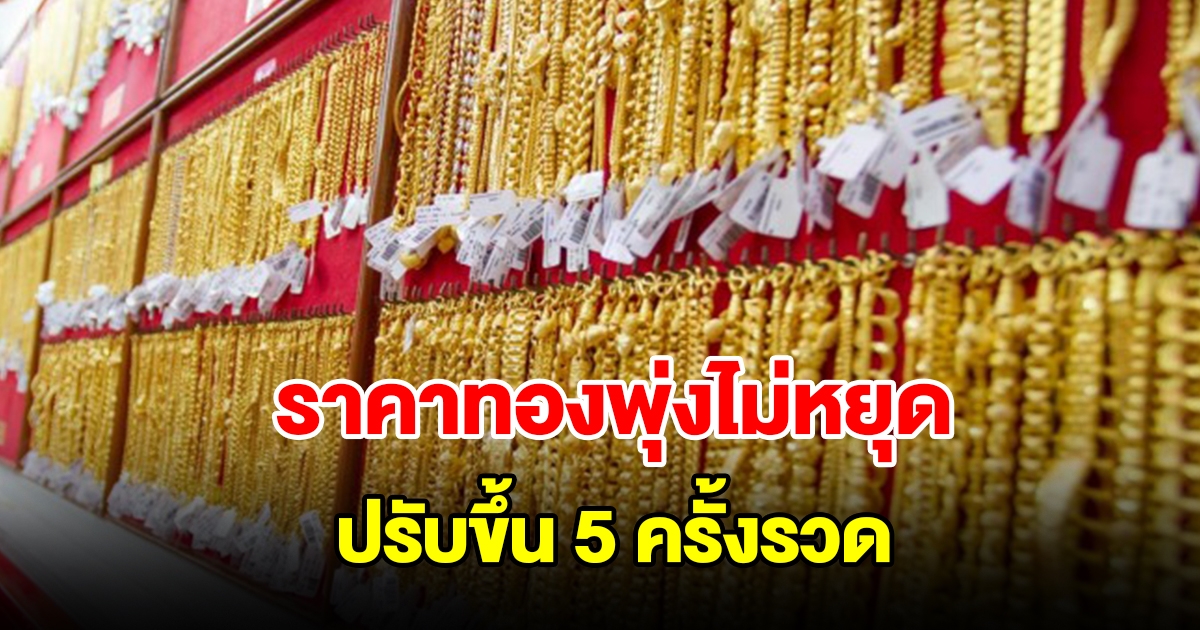 ราคาทองวันนี้พุ่งไม่หยุด ปรับขึ้น 5 ครั้งรวด รีบตัดสินใจ