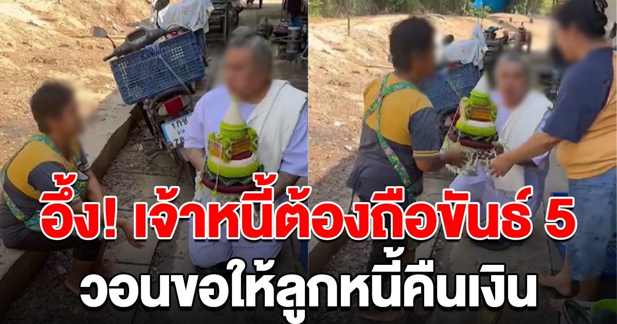 โอ้โห เจ้าหนี้ต้องถือขันธ์ 5 มาหาลูกหนี้ วอนคืนเงินเสียที