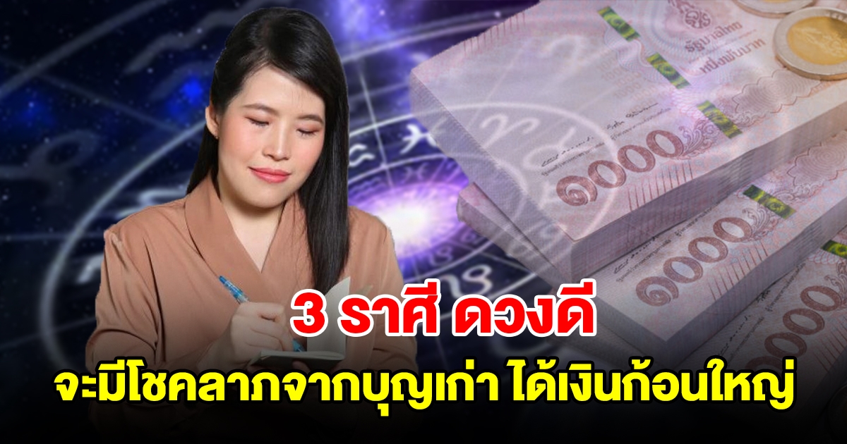 3 ราศี ดวงดี จะมีโชคลาภจากบุญเก่า ได้เงินก้อนใหญ่แบบไม่คาดฝัน