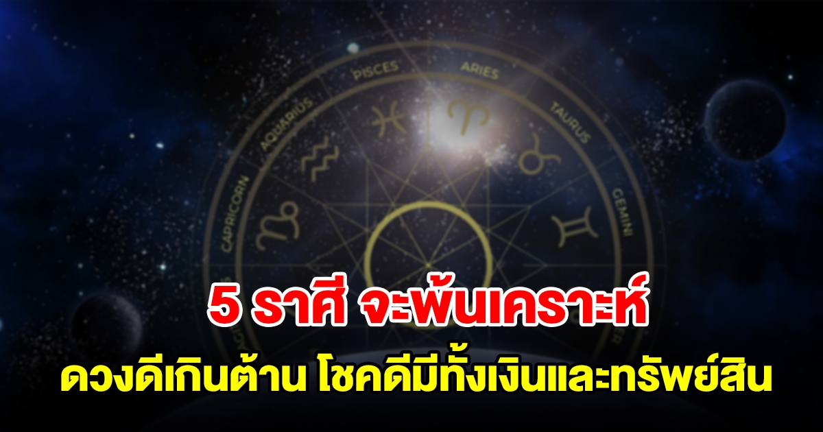 5 ราศี จะพ้นเคราะห์ ดวงดีเกินต้าน โชคดีมีทั้งเงินและทรัพย์สิน สมหวังดังปรารถนา