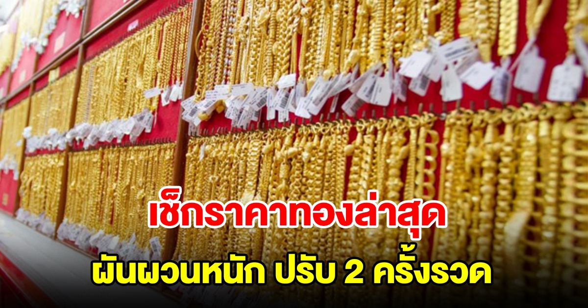เช็กราคาทองล่าสุด ผันผวนหนัก ปรับ 2 ครั้งรวด รีบตัดสินใจ