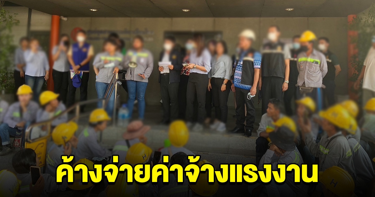 บริษัทดัง รับ ค้างจ่ายค่าจ้างแรงงาน หลายพันชีวิตลำบาก เร่งช่วยเหลือ