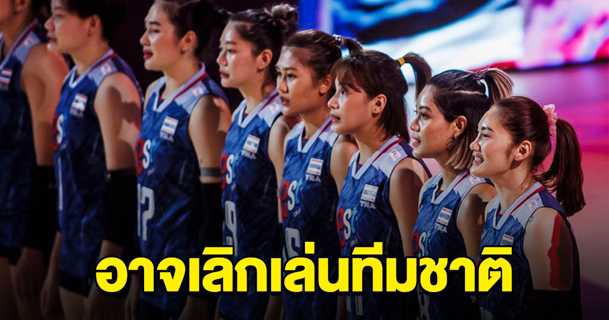 แฟนลูกยางตกใจ นักวอลเลย์บอลคนสำคัญ จ่อเลิกเล่นทีมชาติ