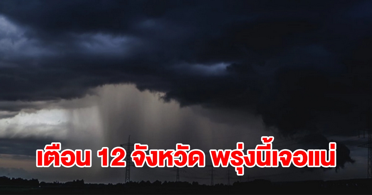 เปิดรายชื่อ 12 จังหวัด พรุ่งนี้เจอฝนฟ้าคะนอง เตรียมรับมือหนัก