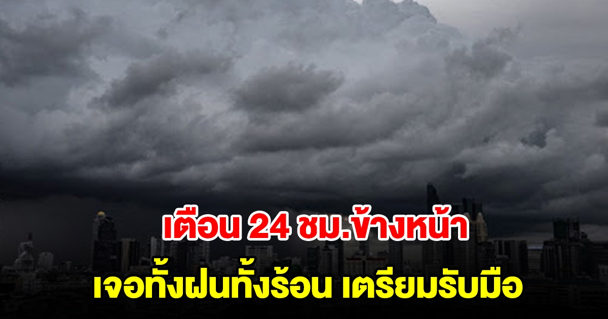 กรมอุตุฯ เตือน 24 ชม.ข้างหน้า เจอทั้งฝนทั้งร้อน เตรียมรับมือ