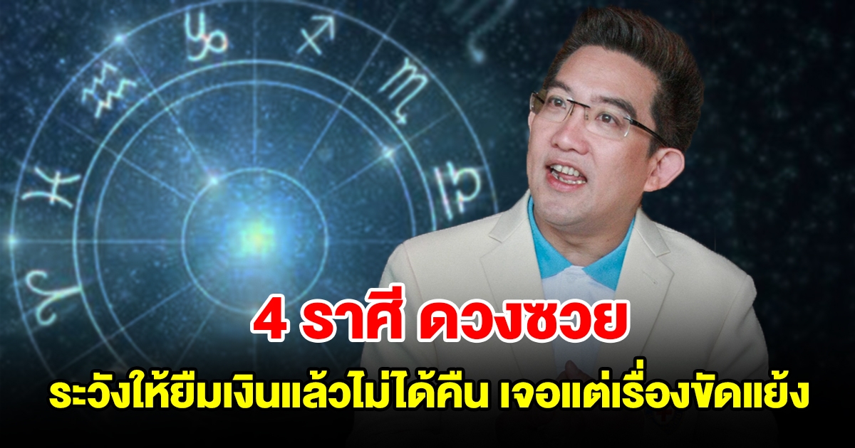 4 ราศี ดวงซวย ระวังให้ยืมเงินแล้วไม่ได้คืน เจอแต่เรื่องขัดแย้ง คนจ้องขัดขา