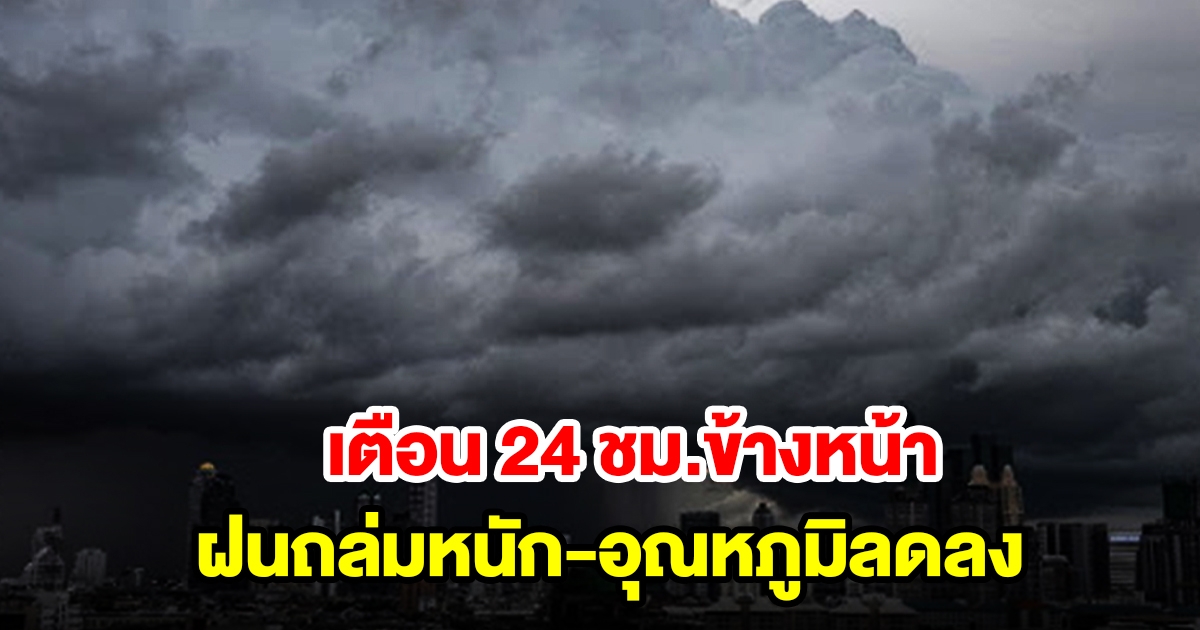 กรมอุตุฯ เตือน 24 ชม.ข้างหน้า เจอฝนถล่มหนัก อุณหภูมิลดลง