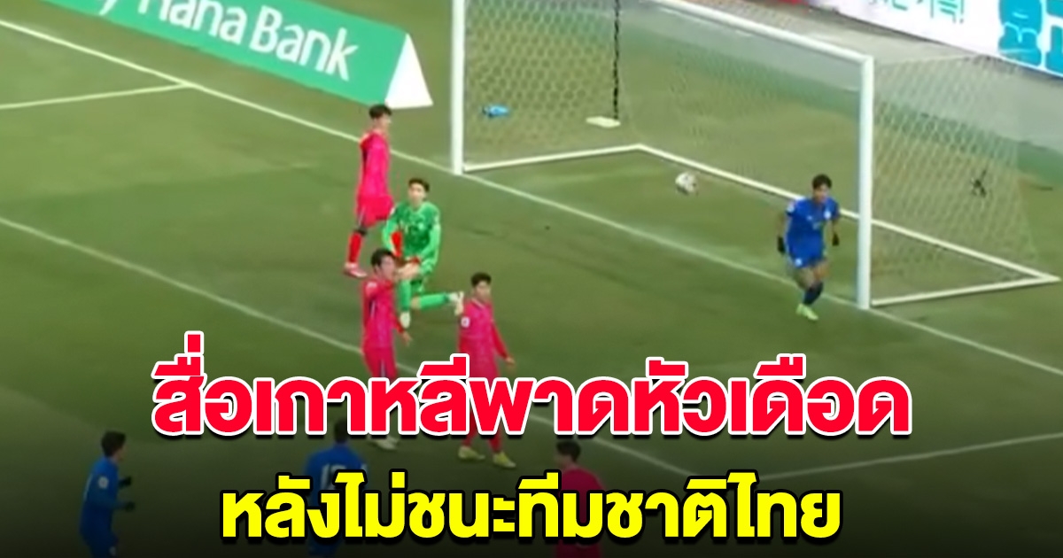 สื่อเกาหลีพาดหัวเดือด หลังไม่สามารถเอาชนะทีมชาติไทยได้