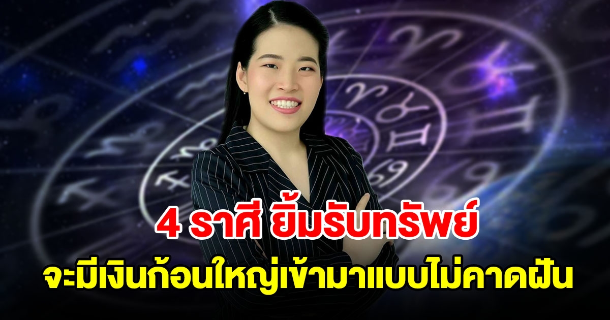 4 ราศี เตรียมยิ้มรับทรัพย์ จะมีเงินก้อนใหญ่เข้ามาแบบไม่คาดฝัน