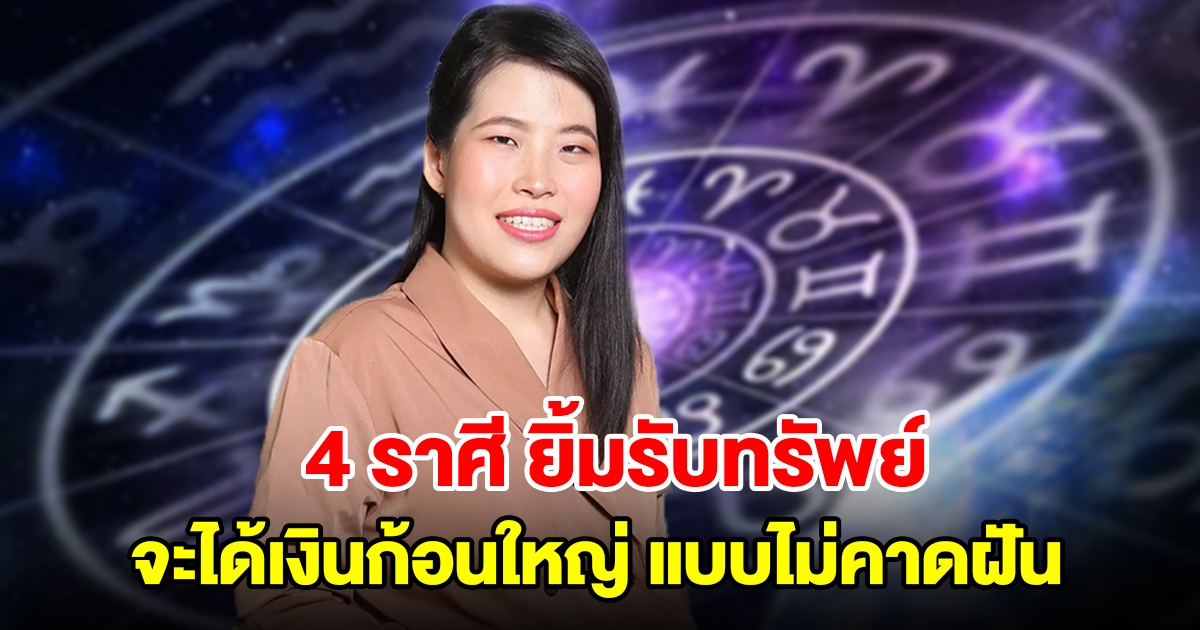 4 ราศี ยิ้มรับทรัพย์ จะได้เงินก้อนใหญ่เข้ามาแบบไม่คาดฝัน