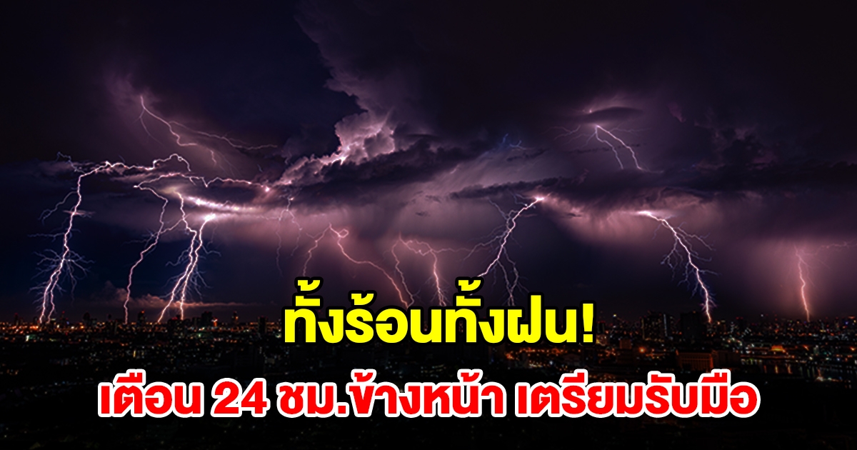 ทั้งร้อนทั้งฝน กรมอุตุฯ เตือน 24 ชม.ข้างหน้า พื้นที่เสี่ยงเช็กเลย