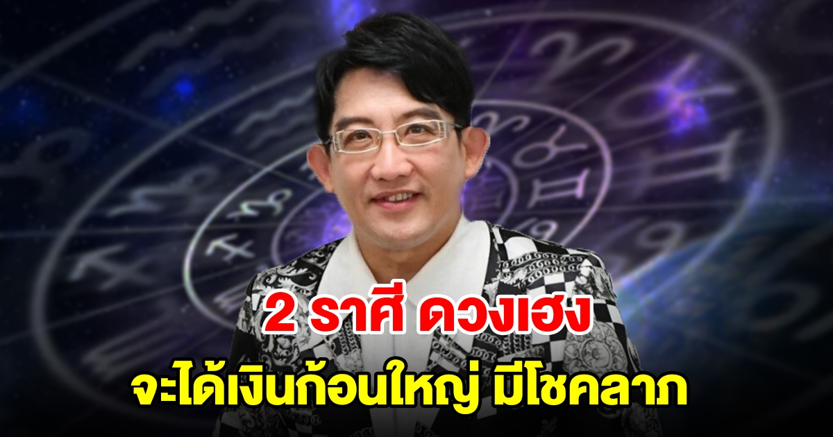 2 ราศี ดวงเฮง จะได้เงินก้อนใหญ่ มีโชคลาภเข้ามา