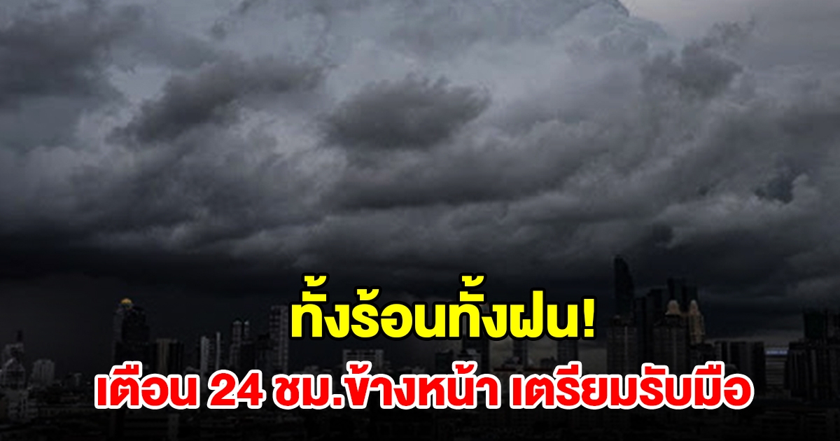 ทั้งร้อนทั้งฝน! กรมอุตุฯ เตือน 24 ชม.ข้างหน้า พื้นที่เสี่ยงเช็กเลย