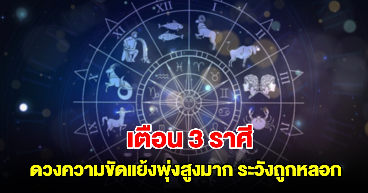 เตือน 3 ราศี ดวงความขัดแย้งพุ่งสูงมาก ระวังถูกหลอกถูกโกง