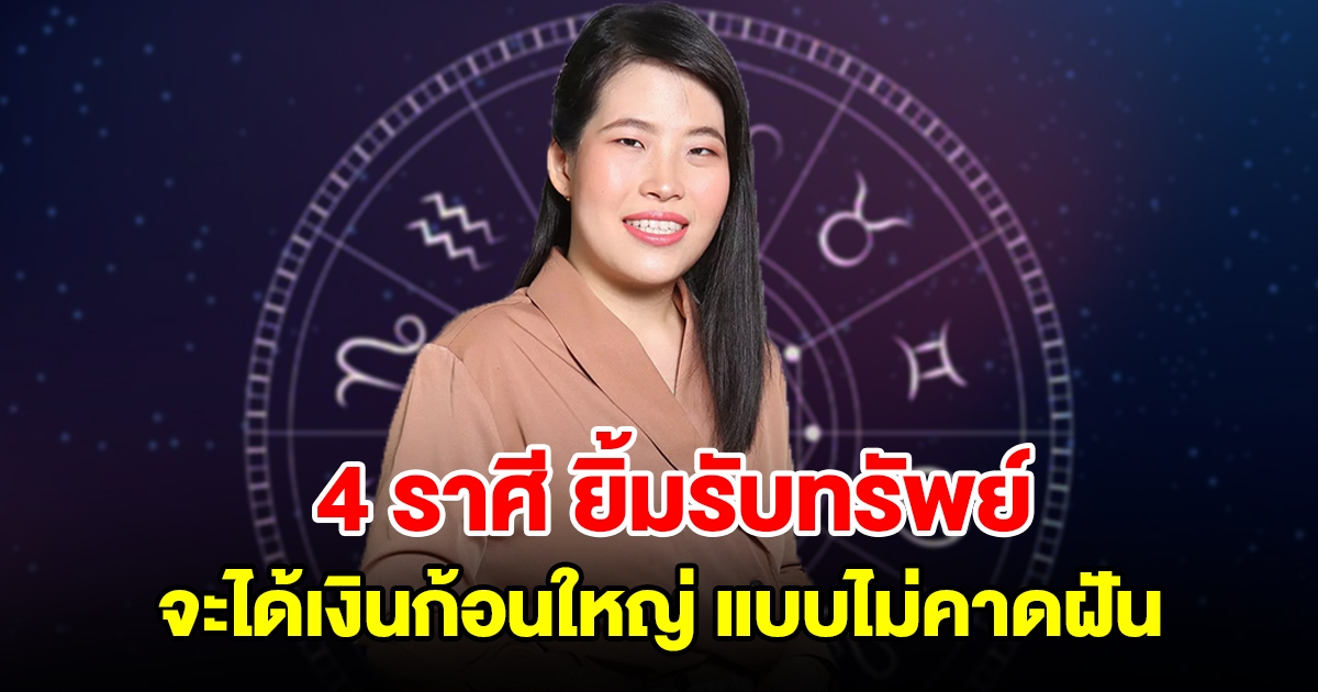 4 ราศี เตรียมยิ้มรับทรัพย์ จะได้เงินก้อนใหญ่เข้ามาแบบไม่คาดฝัน