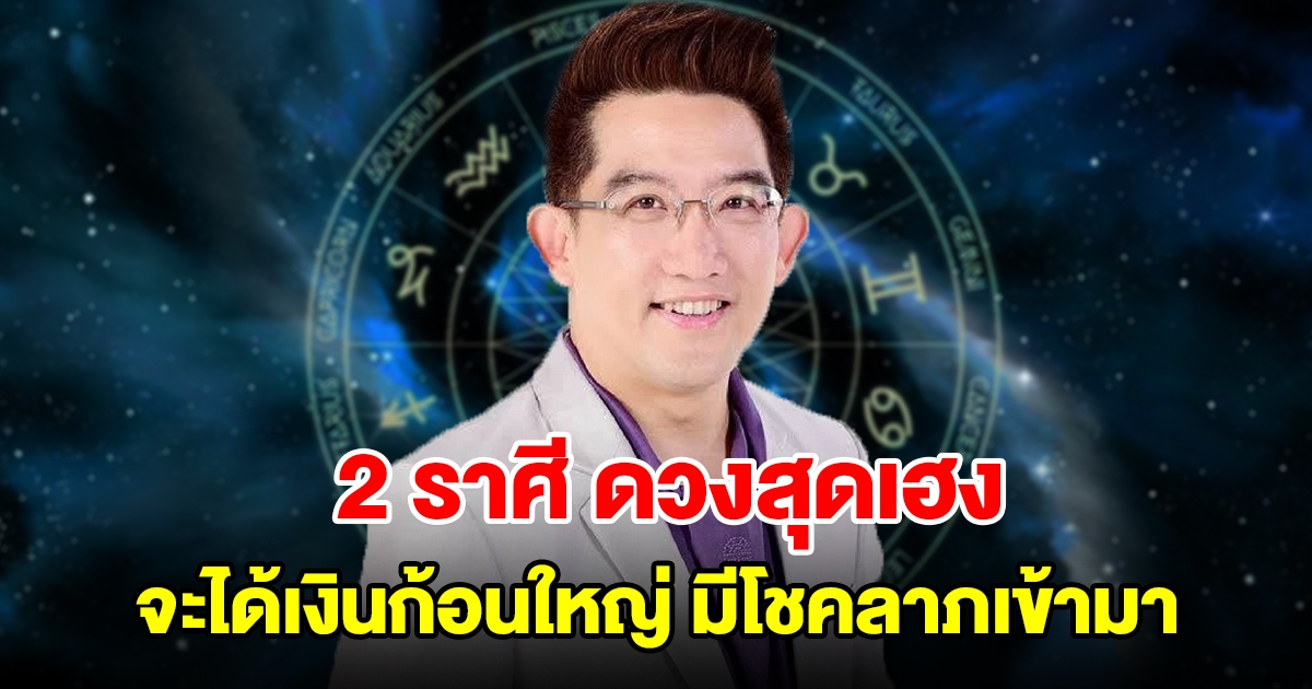 2 ราศี ดวงสุดเฮง จะได้เงินก้อนใหญ่ มีโชคลาภเข้ามา