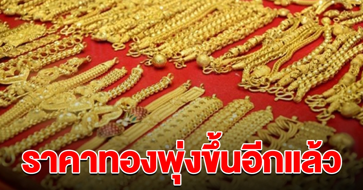 ราคาทองวันนี้  ปรับสองรอบ กลับมาพุ่งขึ้นอีกแล้ว รีบตัดสินใจ