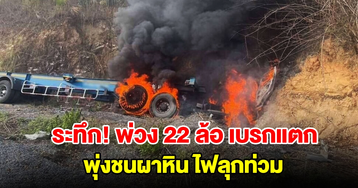 พ่วง 22 ล้อเบรกแตก พุ่งชนผาหิน ทางลงเขาศาลปู่โทน ไฟลุกท่วม