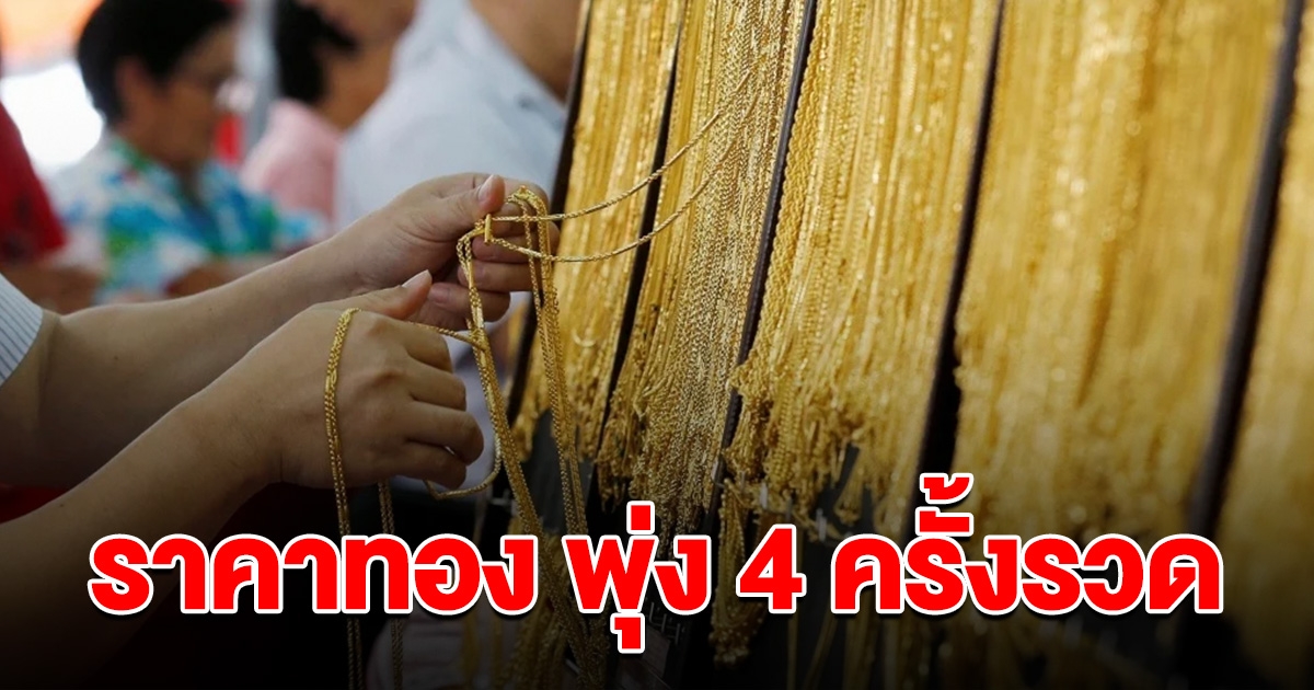 ราคาทอง ล่าสุดวันนี้ พุ่งขึ้น 4 ครั้งรวด ทำสถิติใหม่เป็นประวัติการณ์