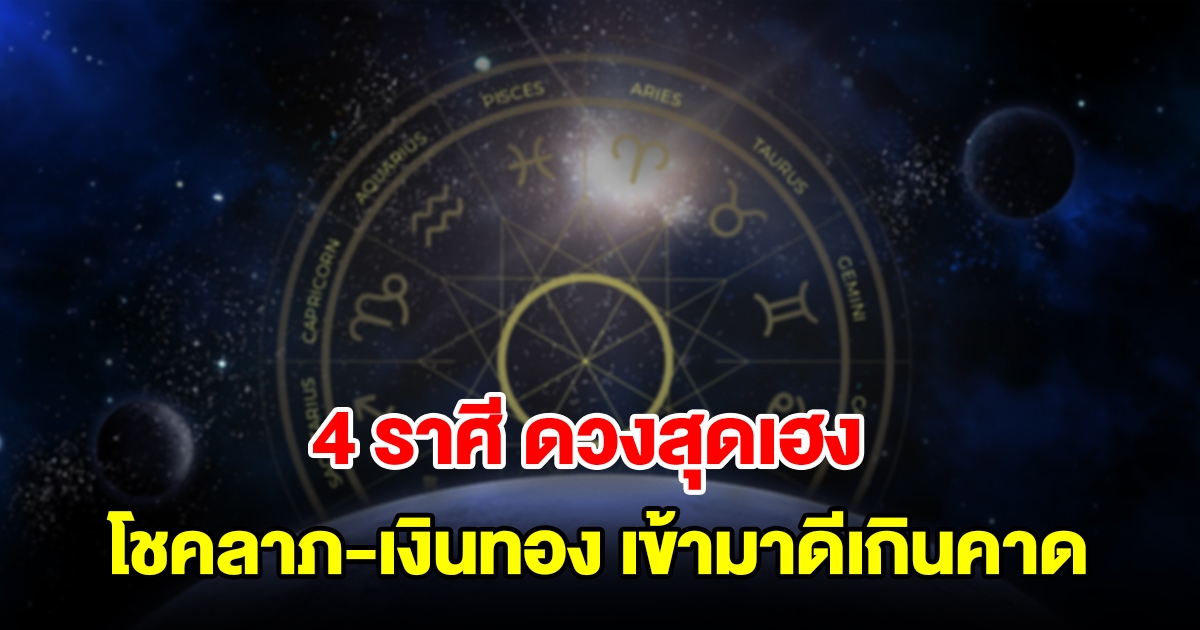 ดวงสุดเฮง! 4 ราศี ไม่ต้องรอดาวย้าย โชคลาภ เงินทอง รายได้เข้ามาดีเกินคาด