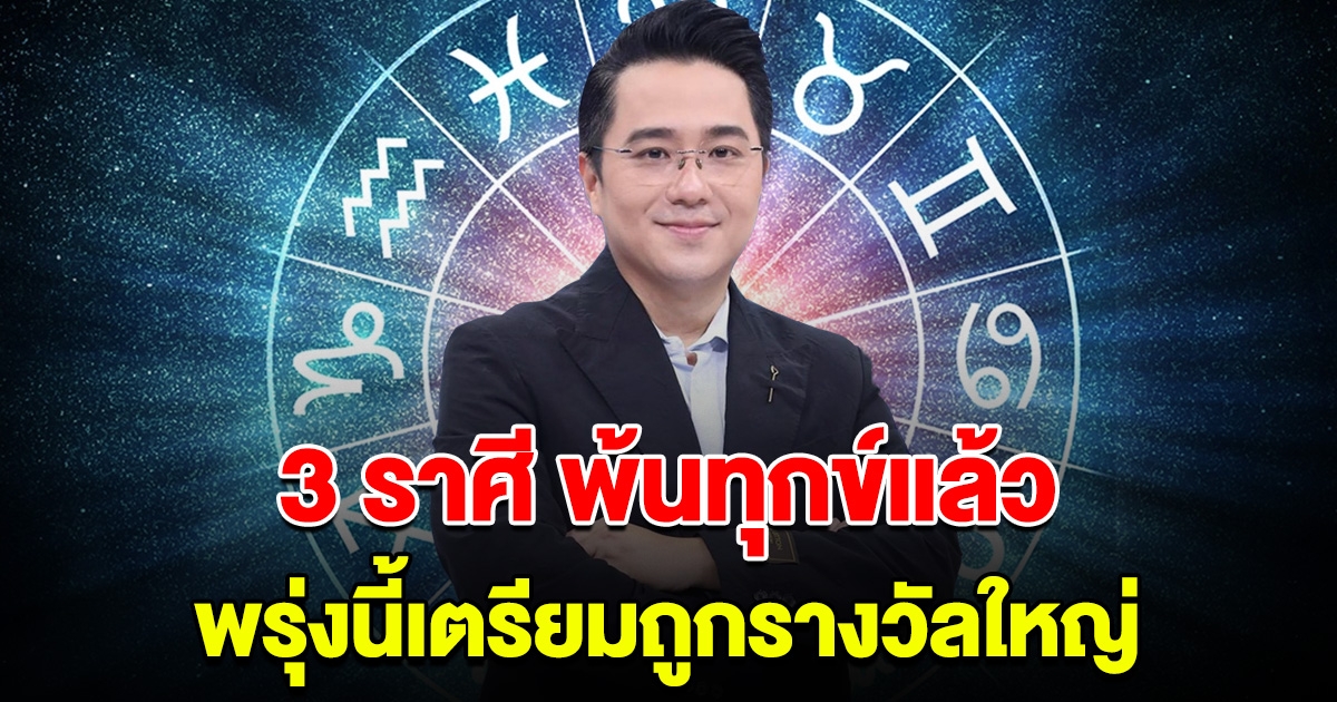 พ้นทุกข์แล้ว 3 ราศี หมดเวลาลำบาก เตรียมรับทรัพย์ พรุ่งนี้จะถูกรางวัลใหญ่