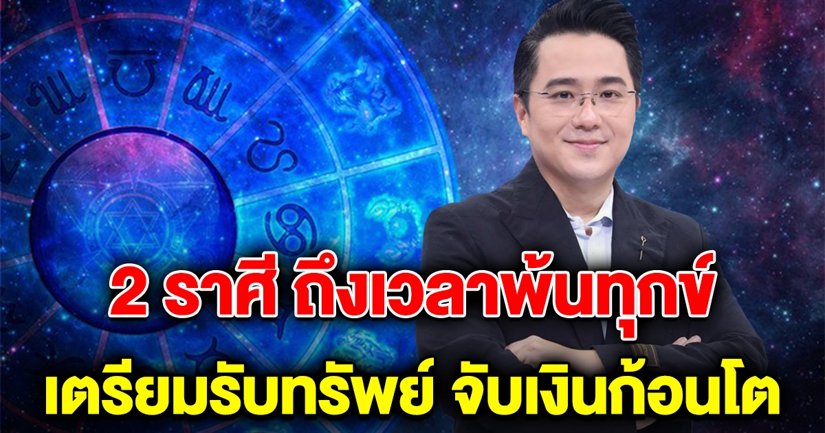 พ้นทุกข์แล้ว 2 ราศี ชะตาพลิกฟื้น เตรียมรับทรัพย์ จับเงินก้อนโต