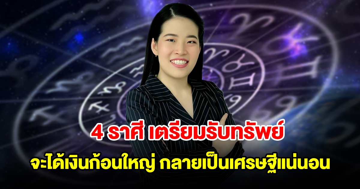 4 ราศี เตรียมรับทรัพย์ จะได้เงินก้อนใหญ่ กลายเป็นเศรษฐีแน่นอน