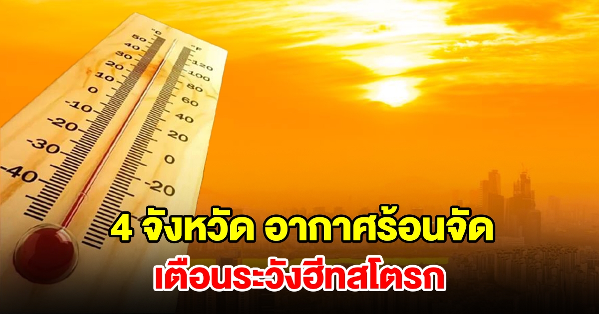 เปิดรายชื่อ 4 จังหวัด อากาศร้อนจัด อุณหภูมิพุ่งสูง เตือนระวังฮีทสโตรก