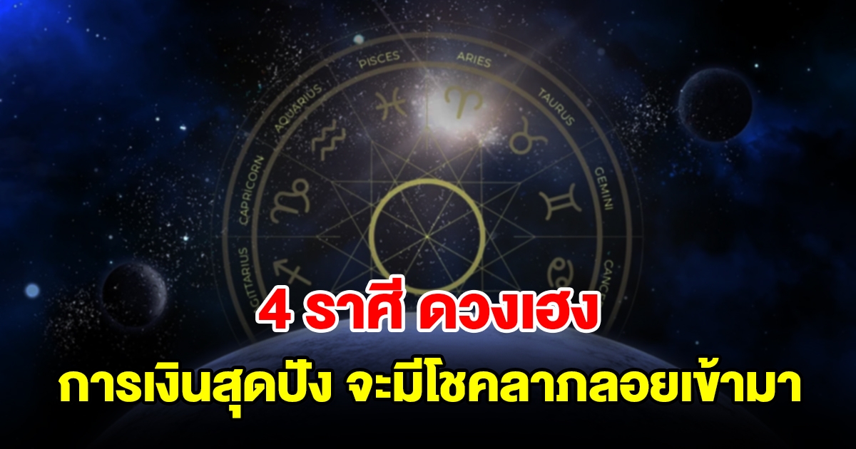 4 ราศี ดวงเฮง การเงินสุดปัง จะมีโชคลาภลอยเข้ามาแน่นอน