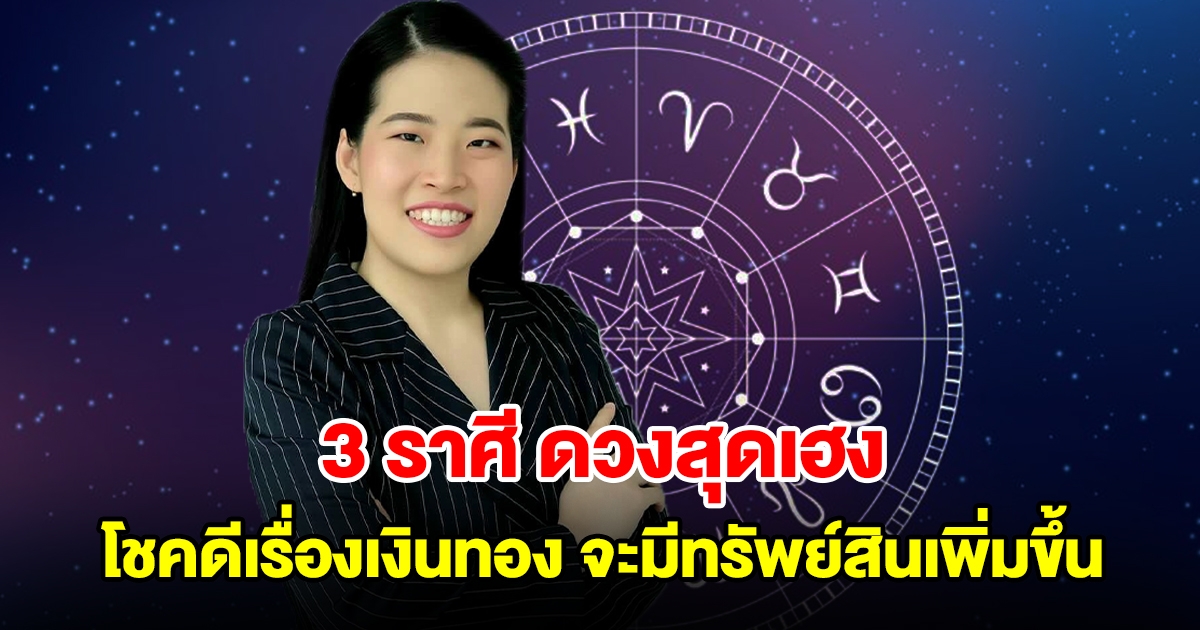 3 ราศี ดวงสุดเฮง โชคดีเรื่องเงินทองอย่างมาก ฐานะมั่นคงมีทรัพย์สินเพิ่ม