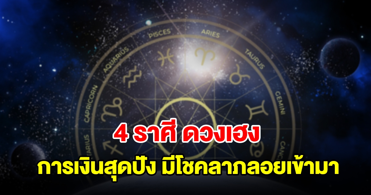 4 ราศี ดวงเฮง การเงินสุดปัง มีโชคลาภลอยเข้ามาแน่นอน