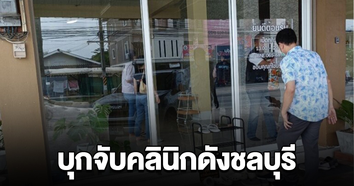 บุกจับ คลินิกดังชลบุรี ไม่มีใบอนุญาต หมอก็เถื่อน