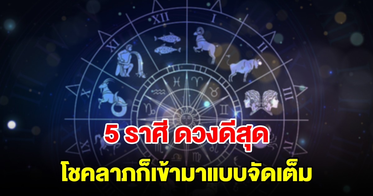 5 ราศี ดวงดีสุด ฝันจะกลายเป็นจริง โชคลาภก็เข้ามาแบบจัดเต็ม